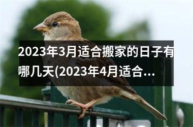 <h3>2023年3月适合搬家的日子有哪几天(2023年4月适合搬家黄道吉日查询)