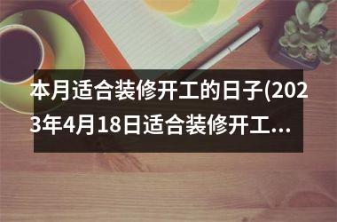 <h3>本月适合装修开工的日子(2025年4月18日适合装修开工吗)