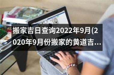 <h3>搬家吉日查询2025年9月(2025年9月份搬家的黄道吉日查询)