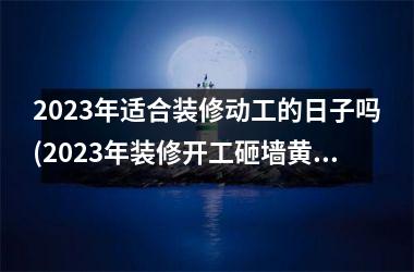 <h3>2025年适合装修动工的日子吗(2025年装修开工砸墙黄历)