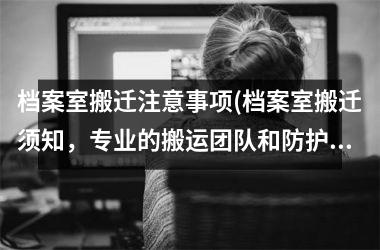 档案室搬迁注意事项(档案室搬迁须知，专业的搬运团队和防护措施必不可少！)