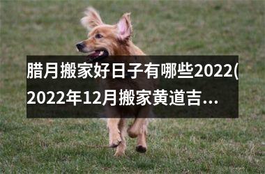 <h3>腊月搬家好日子有哪些2025(2025年12月搬家黄道吉日)