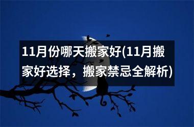 11月份哪天搬家好(11月搬家好选择，搬家禁忌全解析)