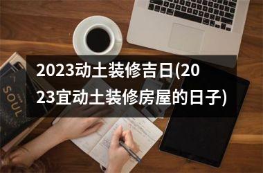 2025动土装修吉日(2025宜动土装修房屋的日子)