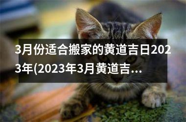 3月份适合搬家的黄道吉日2023年(2023年3月黄道吉日搬家攻略，快来了解最佳迁居日吧！)