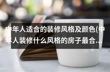 中年人适合的装修风格及颜色(中年人装修什么风格的房子最合适)