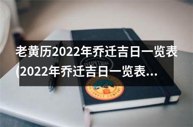 老黄历2022年乔迁吉日一览表(2022年乔迁吉日一览表，老黄历又来更新啦！)