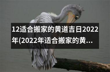 12适合搬家的黄道吉日2022年(2022年适合搬家的黄道吉日推荐，详细排期表内！)