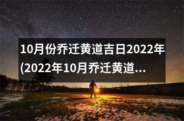 10月份乔迁黄道吉日2022年(2022年10月乔迁黄道吉日大全！)