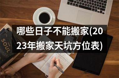 哪些日子不能搬家(2025年搬家天坑方位表)