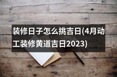 装修日子怎么挑吉日(4月动工装修黄道吉日2025)