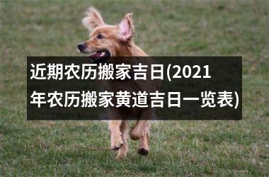 <h3>近期农历搬家吉日(2025年农历搬家黄道吉日一览表)