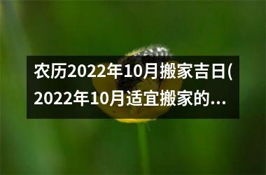 农历2022年10月搬家吉日(2022年10月适宜搬家的黄道吉日推荐！)
