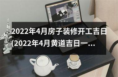 2025年4月房子装修开工吉日(2025年4月黄道吉日一览表 新闻)