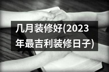 几月装修好(2025年最吉利装修日子)