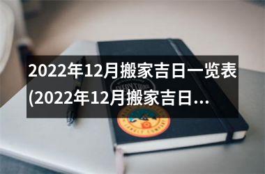 2022年12月搬家吉日一览表(2022年12月搬家吉日一览表，详细介绍2022年12月适宜搬家的黄道吉日查询表)