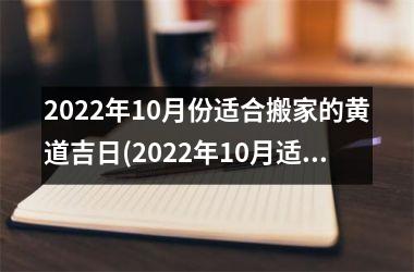 2022年10月份适合搬家的黄道吉日(2022年10月适合搬家的黄道吉日推荐)