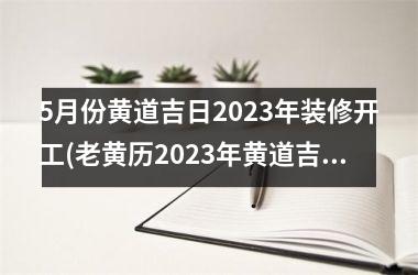 <h3>5月份黄道吉日2025年装修开工(老黄历2025年黄道吉日装修开工)