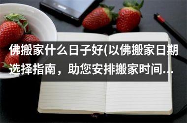 佛搬家什么日子好(以佛搬家日期选择指南，助您安排搬家时间)