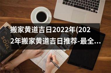 <h3>搬家黄道吉日2025年(2025年搬家黄道吉日推荐-最全的黄道吉日查询及解析)