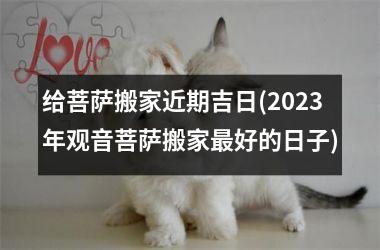 <h3>给菩萨搬家近期吉日(2025年观音菩萨搬家最好的日子)