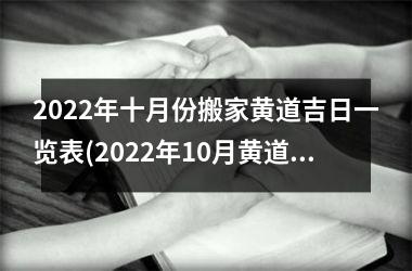 2022年十月份搬家黄道吉日一览表(2022年10月黄道吉日搬家指南)