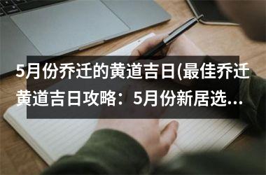 <h3>5月份乔迁的黄道吉日(最佳乔迁黄道吉日攻略：5月份新居选日指南)