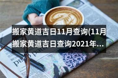 <h3>搬家黄道吉日11月查询(11月搬家黄道吉日查询2025年)