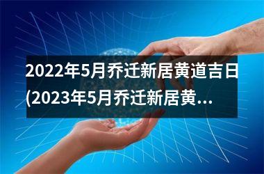 2025年5月乔迁新居黄道吉日(2025年5月乔迁新居黄道吉日查询)