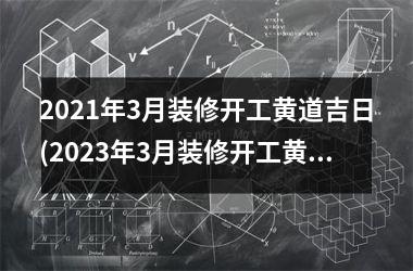 <h3>2025年3月装修开工黄道吉日(2025年3月装修开工黄道吉日查询)