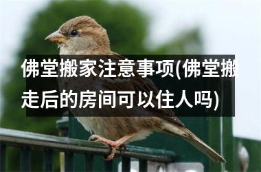 佛堂搬家注意事项(佛堂搬走后的房间可以住人吗)