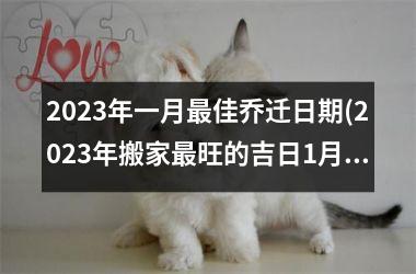 <h3>2025年一月最佳乔迁日期(2025年搬家最旺的吉日1月份)