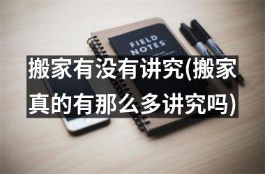 <h3>搬家有没有讲究(搬家真的有那么多讲究吗)