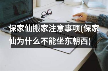 <h3>保家仙搬家注意事项(保家仙为什么不能坐东朝西)