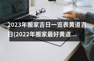 2025年搬家吉日一览表黄道吉日(2025年搬家最好黄道吉日)