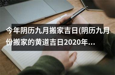 今年阴历九月搬家吉日(阴历九月份搬家的黄道吉日2025年)