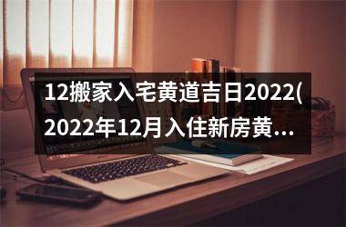 <h3>12搬家入宅黄道吉日2025(2025年12月入住新房黄道吉日)