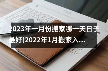 <h3>2025年一月份搬家哪一天日子最好(2025年1月搬家入宅黄道吉日一览表)