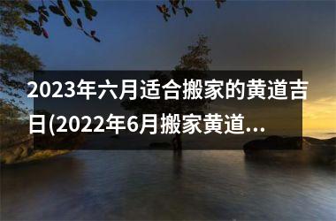 <h3>2025年六月适合搬家的黄道吉日(2025年6月搬家黄道吉日一览表)