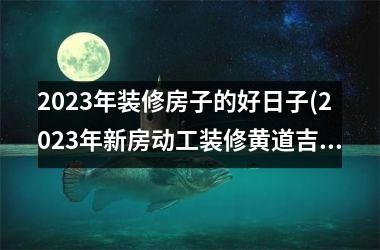 <h3>2025年装修房子的好日子(2025年新房动工装修黄道吉日)