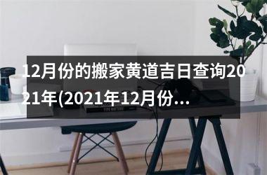 12月份的搬家黄道吉日查询2025年(2025年12月份搬家黄道吉日一览表)