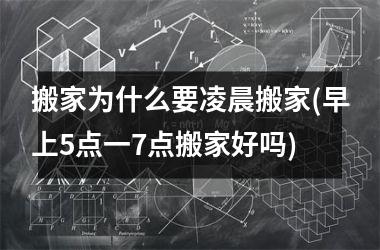 <h3>搬家为什么要凌晨搬家(早上5点一7点搬家好吗)