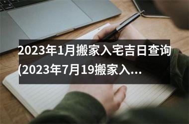 <h3>2025年1月搬家入宅吉日查询(2025年7月19搬家入宅吉日查询)