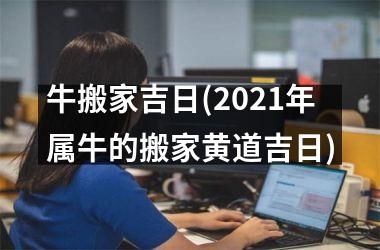 牛搬家吉日(2025年属牛的搬家黄道吉日)