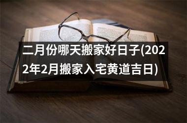 <h3>二月份哪天搬家好日子(2025年2月搬家入宅黄道吉日)