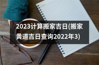 2025计算搬家吉日(搬家黄道吉日查询2025年3)