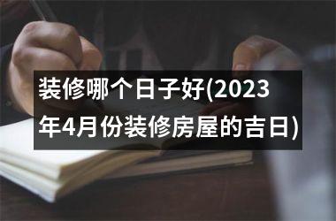 <h3>装修哪个日子好(2025年4月份装修房屋的吉日)