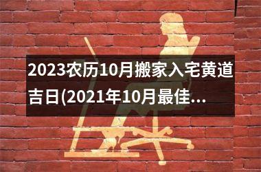 <h3>2025农历10月搬家入宅黄道吉日(2025年10月最佳的入宅吉日一览表)