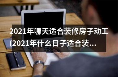 <h3>2025年哪天适合装修房子动工(2025年什么日子适合装修房子开工)