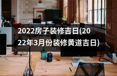 <h3>2025房子装修吉日(2025年3月份装修黄道吉日)